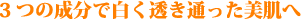 3つの成分で白く透き通った美肌へ